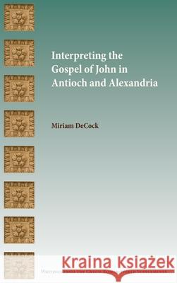 Interpreting the Gospel of John in Antioch and Alexandria Miriam Decock 9780884144472 Society of Biblical Literature - książka