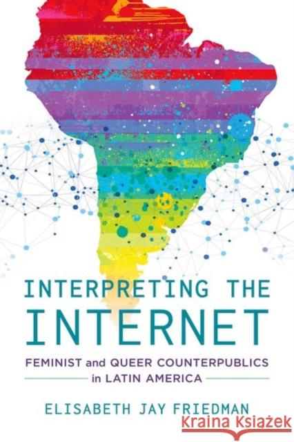 Interpreting the Internet: Feminist and Queer Counterpublics in Latin America Elisabeth Jay Friedman 9780520284494 University of California Press - książka