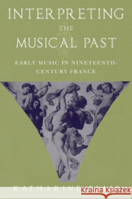Interpreting the Musical Past: Early Music in Nineteenth-Century France Ellis, Katharine 9780195176827 Oxford University Press, USA - książka