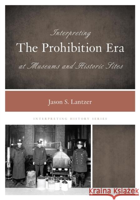 Interpreting the Prohibition Era at Museums and Historic Sites Jason S. Lantzer 9780759124325 Rowman & Littlefield Publishers - książka