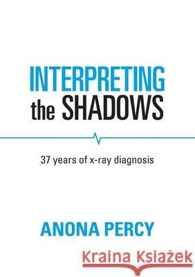 Interpreting the Shadows: 37 years of x-ray diagnosis Anona Percy 9781914195075 Consilience Media - książka