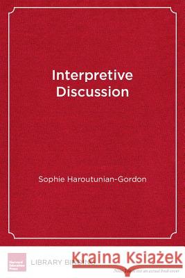 Interpretive Discussion: Engaging Students in Text-Based Conversations Sophie Haroutunian-Gordon Sharon Feiman-Nemser  9781612506456 Harvard Educational Publishing Group - książka