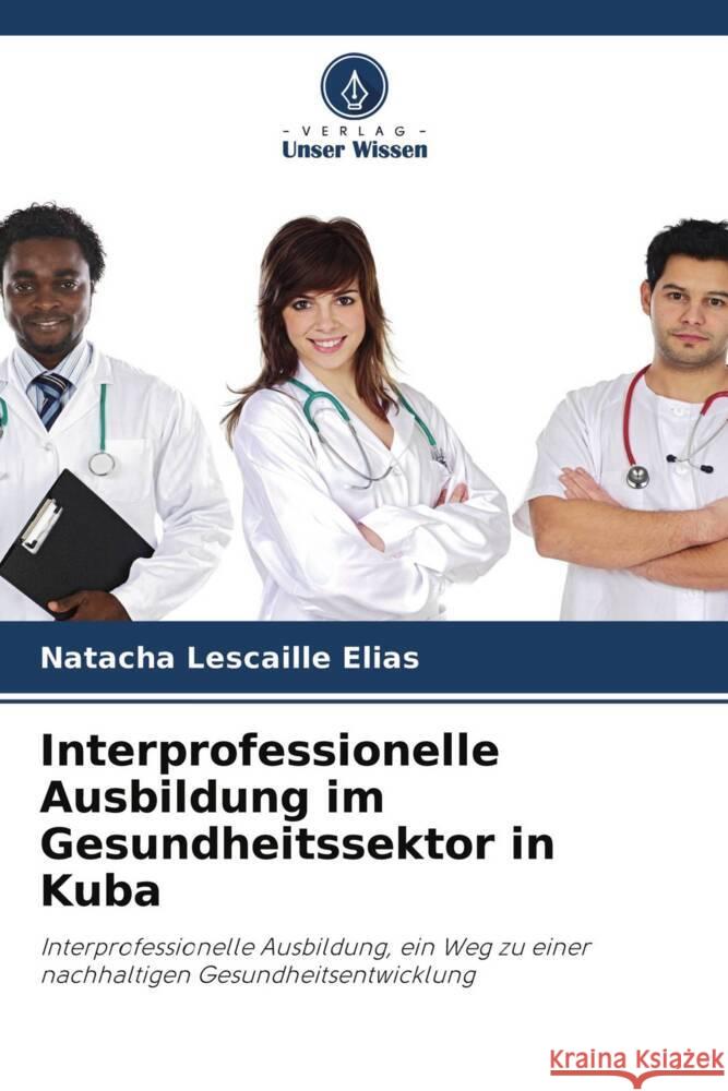 Interprofessionelle Ausbildung im Gesundheitssektor in Kuba Lescaille Elias, Natacha 9786204652948 Verlag Unser Wissen - książka