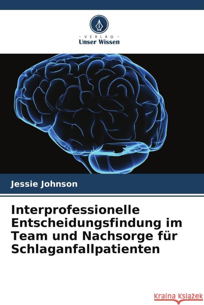 Interprofessionelle Entscheidungsfindung im Team und Nachsorge f?r Schlaganfallpatienten Jessie Johnson 9786208127060 Verlag Unser Wissen - książka