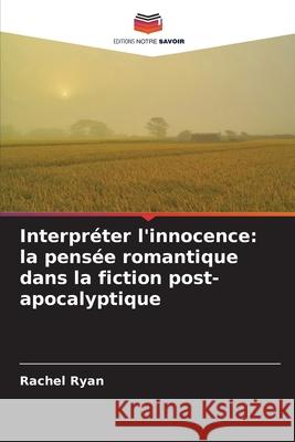 Interpréter l'innocence: la pensée romantique dans la fiction post-apocalyptique Ryan, Rachel 9786209559143 Editions Notre Savoir - książka