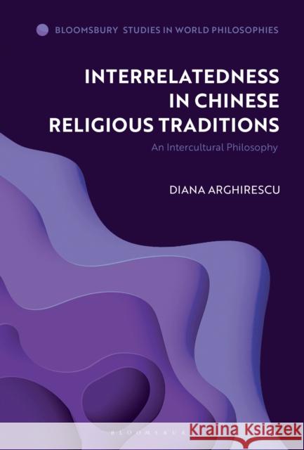 Interrelatedness in Chinese Religious Traditions: An Intercultural Philosophy Diana Arghirescu Monika Kirloskar-Steinbach 9781350256859 Bloomsbury Academic - książka