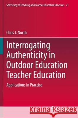 Interrogating Authenticity in Outdoor Education Teacher Education: Applications in Practice Chris J. North 9789811521782 Springer - książka