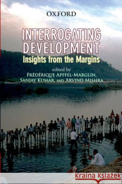 Interrogating Development: Insights from the Margins Frederique Apffel-Marglin Sanjay Kumar Arvind Mishra 9780198066415 Oxford University Press, USA - książka