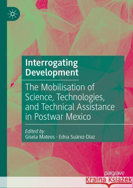 Interrogating Development: The Mobilisation of Science, Technologies, and Technical Assistance in Postwar Mexico Gisela Mateos, Edna Suárez-Díaz 9789819624997 Springer Verlag, Singapore - książka