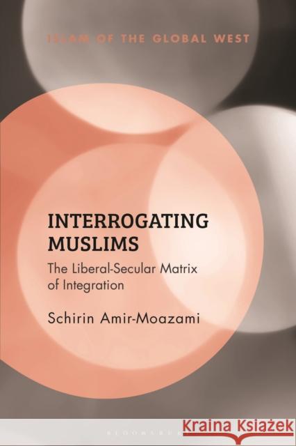 Interrogating Muslims: The Liberal-Secular Matrix of Integration AMIR MOAZAMI SCHIRIN 9781350266377 BLOOMSBURY ACADEMIC - książka