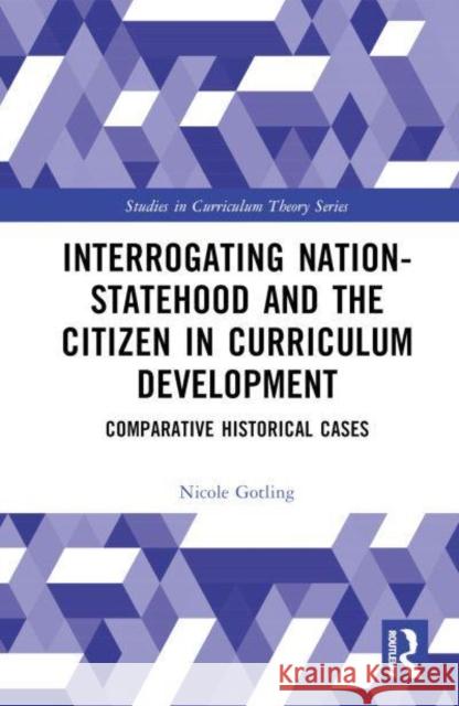 Interrogating Nation-Statehood and the Citizen in Curriculum Development: Comparative Historical Cases Nicole Gotling 9781032715636 Taylor & Francis Ltd - książka