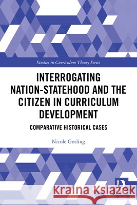 Interrogating Nation-Statehood and the Citizen in Curriculum Development: Comparative Historical Cases Nicole Gotling 9781032757162 Taylor & Francis Ltd - książka
