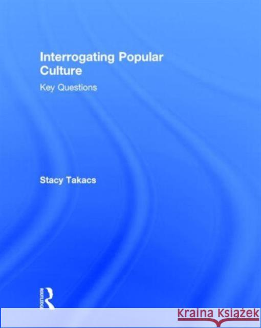 Interrogating Popular Culture: Key Questions Stacy Takacs 9780415841184 Routledge - książka