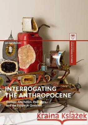 Interrogating the Anthropocene: Ecology, Aesthetics, Pedagogy, and the Future in Question Jagodzinski, Jan 9783030087777 Palgrave MacMillan - książka