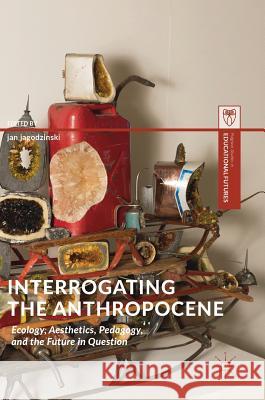 Interrogating the Anthropocene: Ecology, Aesthetics, Pedagogy, and the Future in Question Jagodzinski, Jan 9783319787466 Palgrave MacMillan - książka