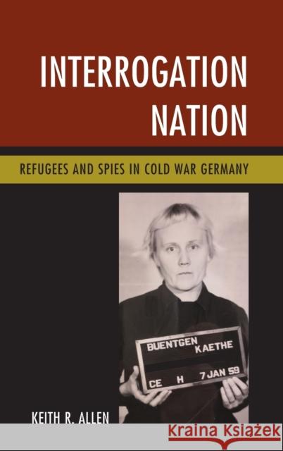 Interrogation Nation: Refugees and Spies in Cold War Germany Keith R. Allen 9781538101513 Rowman & Littlefield Publishers - książka