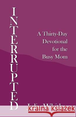 Interrupted: A Thirty-Day Devotional for the Busy Mom Julie Whitley 9781664211681 WestBow Press - książka