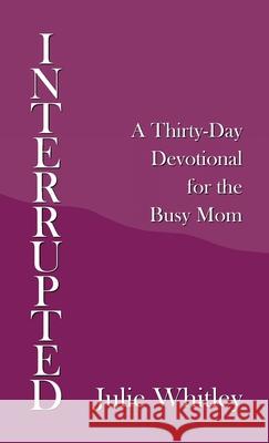 Interrupted: A Thirty-Day Devotional for the Busy Mom Julie Whitley 9781664211698 WestBow Press - książka