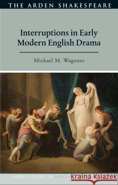 Interruptions in Early Modern English Drama Michael M. Wagoner, Professor Lisa Hopkins, Professor Douglas Bruster 9781350238312 Bloomsbury Publishing PLC - książka