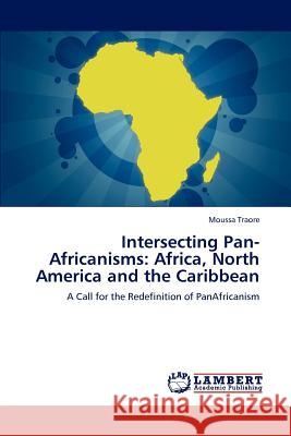 Intersecting Pan-Africanisms: Africa, North America and the Caribbean Traore, Moussa 9783847323129 LAP Lambert Academic Publishing AG & Co KG - książka