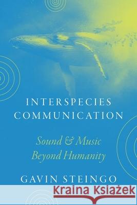 Interspecies Communication: Sound and Music beyond Humanity Gavin Steingo 9780226831336 The University of Chicago Press - książka