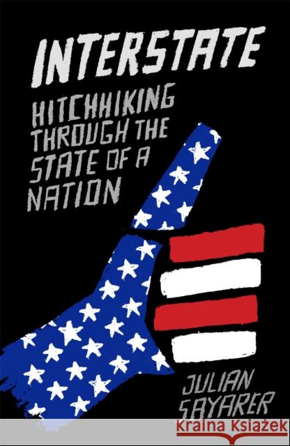 Interstate: Hitch Hiking Through the State of a Nation Julian Sayarer 9781910050934 Quercus Publishing - książka