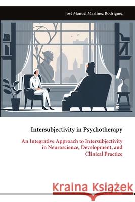 Intersubjectivity in Psychotherapy: An Integrative Approach to Intersubjectivity in Neuroscience, Development, and Clinical Practice Jos? Manuel Mart?nez Rodr?guez 9789999324755 Eliva Press - książka