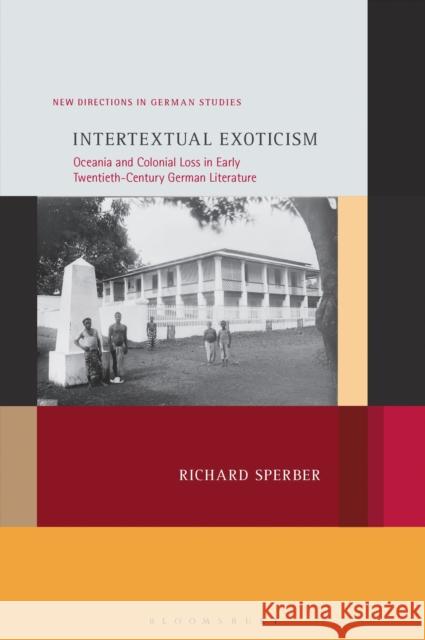 Intertextual Exoticism: Oceania and Colonial Loss in Early Twentieth-Century German Literature Dr. or Prof. Richard (Carthage College, USA) Sperber 9798765135525 Bloomsbury Publishing USA - książka