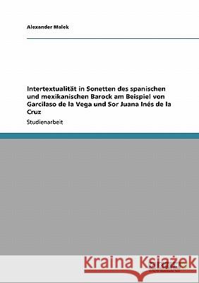 Intertextualität in Sonetten des spanischen und mexikanischen Barock am Beispiel von Garcilaso de la Vega und Sor Juana Inés de la Cruz Alexander Malek 9783640117376 Grin Verlag - książka