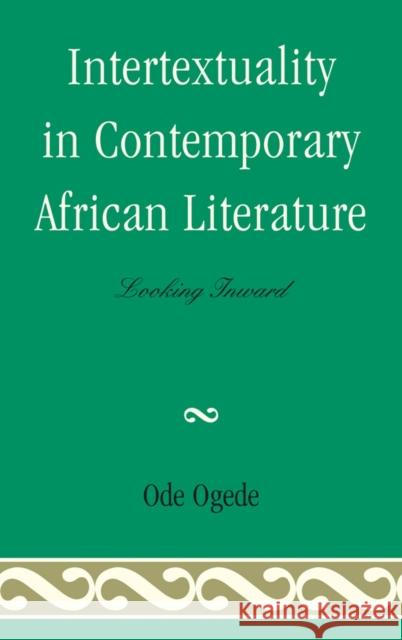 Intertextuality in Contemporary African Literature: Looking Inward Ogede, Ode 9780739164464 Lexington Books - książka