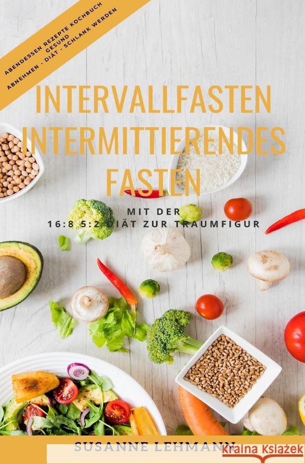 Intervallfasten - Intermittierendes Fasten Mit der 16:8 5:2 Diät zur Traumfigur Abendessen Rezepte Kochbuch Gesund Abnehmen - Diät - Schlank werden Lehmann, Susanne 9783752938371 epubli - książka