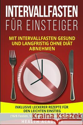 Intervallfasten für Einsteiger: Mit Intervallfasten gesund und langfristig ohne Diät abnehmen. Inklusive leckerer Rezepte für den leichten Einstieg. ( Academy, Health 9781719042772 Createspace Independent Publishing Platform - książka