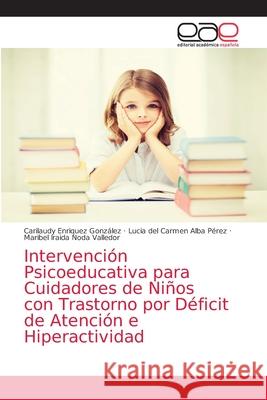 Intervención Psicoeducativa para Cuidadores de Niños con Trastorno por Déficit de Atención e Hiperactividad Enriquez González, Carilaudy 9786203584639 Editorial Academica Espanola - książka