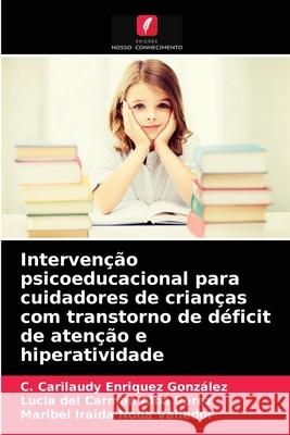 Intervenção psicoeducacional para cuidadores de crianças com transtorno de déficit de atenção e hiperatividade C Carilaudy Enriquez González, Lucia del Carmen Alba Pérez, Maribel Iraida Noda Valledor 9786203668018 Edicoes Nosso Conhecimento - książka