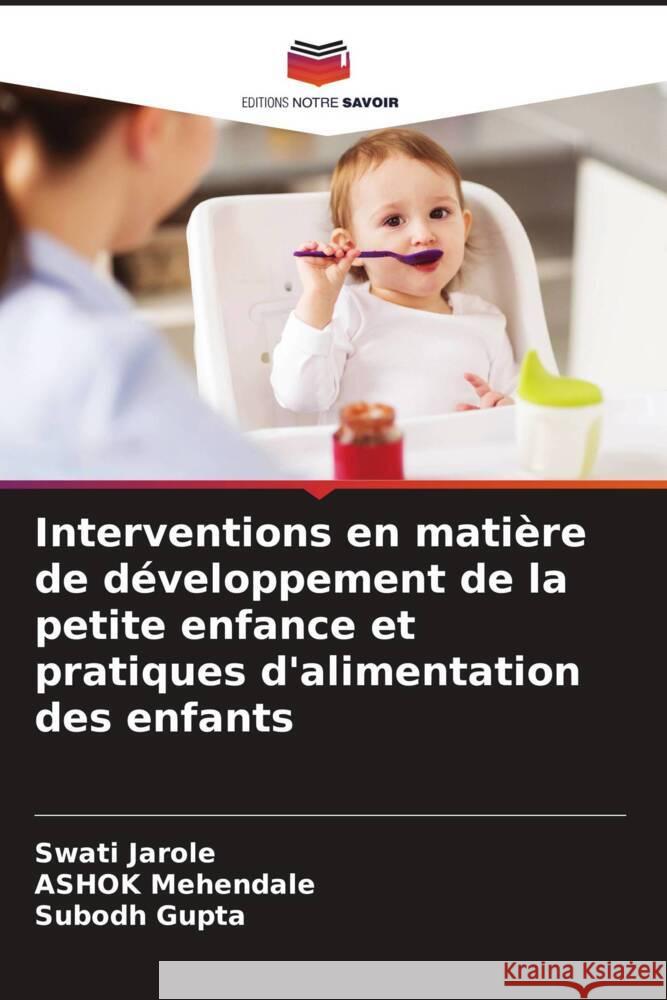 Interventions en matière de développement de la petite enfance et pratiques d'alimentation des enfants Jarole, Swati, Mehendale, Ashok, Gupta, Subodh 9786205047002 Editions Notre Savoir - książka