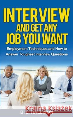 Interview & Get Any Job You Want: Employment Techniques & How to Answer Toughest Interview Questions B. L. Hallison 9781519522788 Createspace Independent Publishing Platform - książka