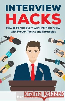 Interview Hacks: How to Persuasively Work ANY Interview with Proven Tactics and Strategies Santiago, Henry F. 9781548664541 Createspace Independent Publishing Platform - książka