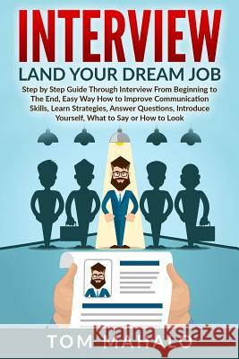 Interview: Land Your Dream Job, Step by Step Guide Through Interview from Beginning to the End, How to Look, Introduce Yourself, Tom Mahalo 9781533053961 Createspace Independent Publishing Platform - książka