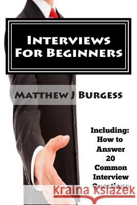 Interviews For Beginners: Including: How to Answer 20 Common Interview Questions Burgess, Matthew J. 9781503219953 Createspace - książka