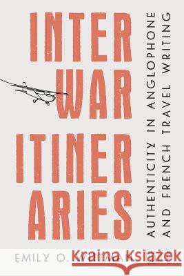 Interwar Itineraries: Authenticity in Anglophone and French Travel Writing Emily O. Wittman 9781943208302 Amherst College - książka