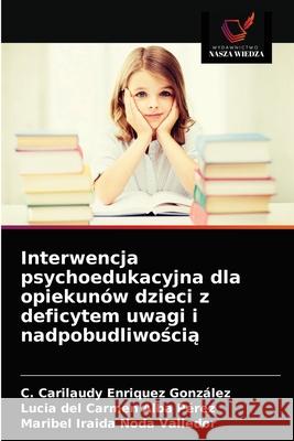 Interwencja psychoedukacyjna dla opiekunów dzieci z deficytem uwagi i nadpobudliwością C Carilaudy Enriquez González, Lucia del Carmen Alba Pérez, Maribel Iraida Noda Valledor 9786203667998 Wydawnictwo Nasza Wiedza - książka