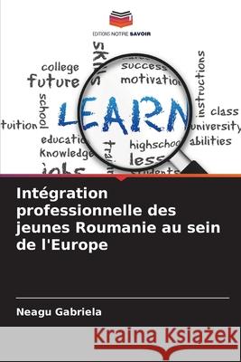 Intégration professionnelle des jeunes Roumanie au sein de l'Europe Gabriela, Neagu 9786209327308 Editions Notre Savoir - książka