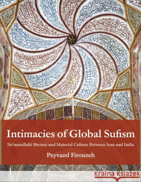 Intimacies of Global Sufism: Ne'matullahi Shrines and Material Culture Between Iran and India Peyvand Firouzeh 9780253074133 Indiana University Press - książka