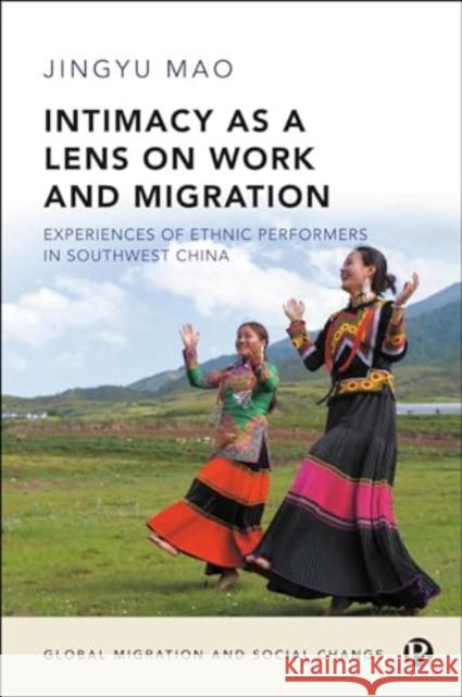 Intimacy as a Lens on Work and Migration: Experiences of Ethnic Performers in Southwest China Jingyu Mao 9781529225853 Bristol University Press - książka