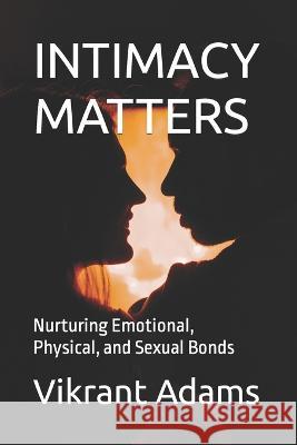Intimacy Matters: Nurturing Emotional, Physical, and Sexual Bonds Vikrant Adams   9798386339173 Independently Published - książka