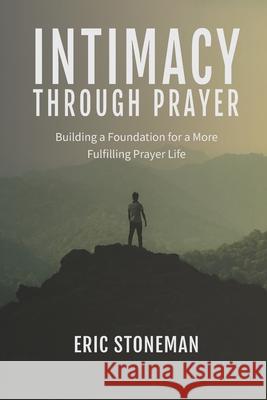 Intimacy Through Prayer: Building a Foundation for a More Fulfilling Prayer Life Eric Stoneman 9781097822522 Independently Published - książka