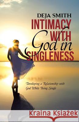 Intimacy with God in Singleness: Developing a Relationship with God While Being Single Deja Smith 9781512714487 WestBow Press - książka