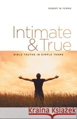 Intimate & True: Bible Truths in Simple Terms Robert W Ferris 9781973634164 WestBow Press - książka