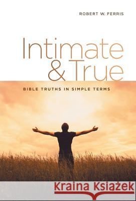 Intimate & True: Bible Truths in Simple Terms Robert W Ferris 9781973634188 WestBow Press - książka