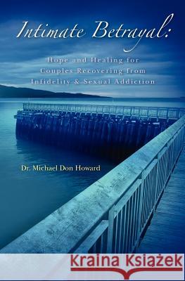 Intimate Betrayal: Hope and Healing for Couples Recovering from Infidelity and Sexual Addiction Dr Michael Don Howard 9781463799236 Createspace - książka